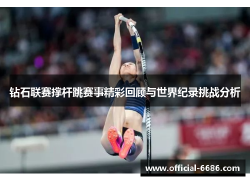 钻石联赛撑杆跳赛事精彩回顾与世界纪录挑战分析