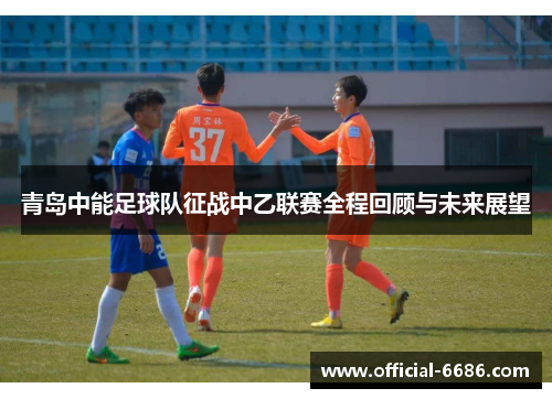 青岛中能足球队征战中乙联赛全程回顾与未来展望
